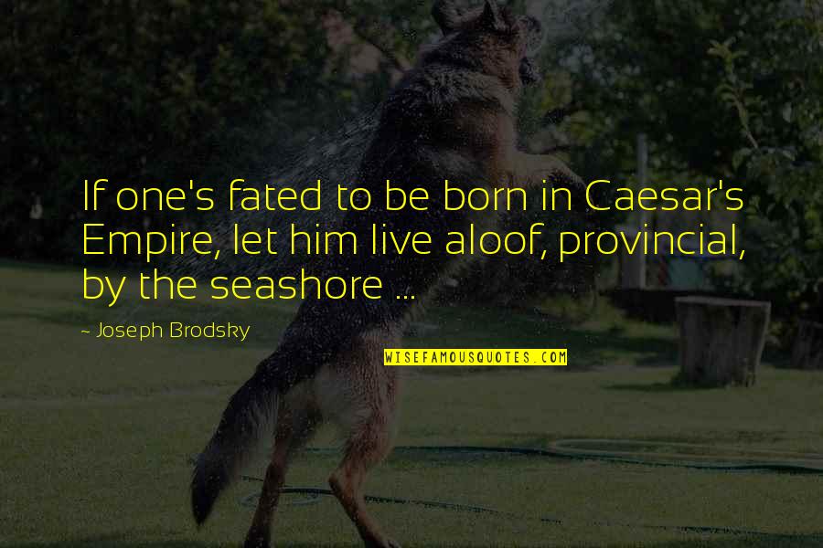 Joseph Brodsky Quotes By Joseph Brodsky: If one's fated to be born in Caesar's