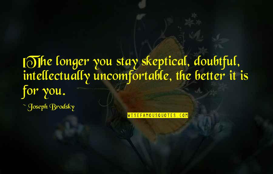 Joseph Brodsky Quotes By Joseph Brodsky: [T]he longer you stay skeptical, doubtful, intellectually uncomfortable,