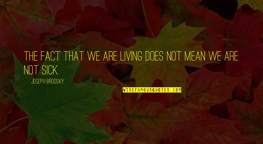 Joseph Brodsky Quotes By Joseph Brodsky: The fact that we are living does not