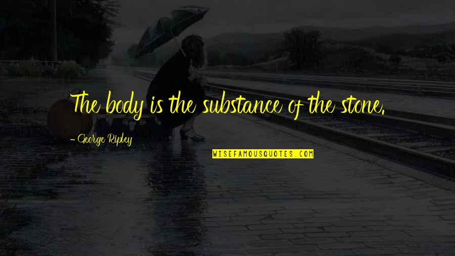Joseph Bronson Quotes By George Ripley: The body is the substance of the stone. Joseph Bronson Quotes By George Ripley: The body is the substance of the stone.