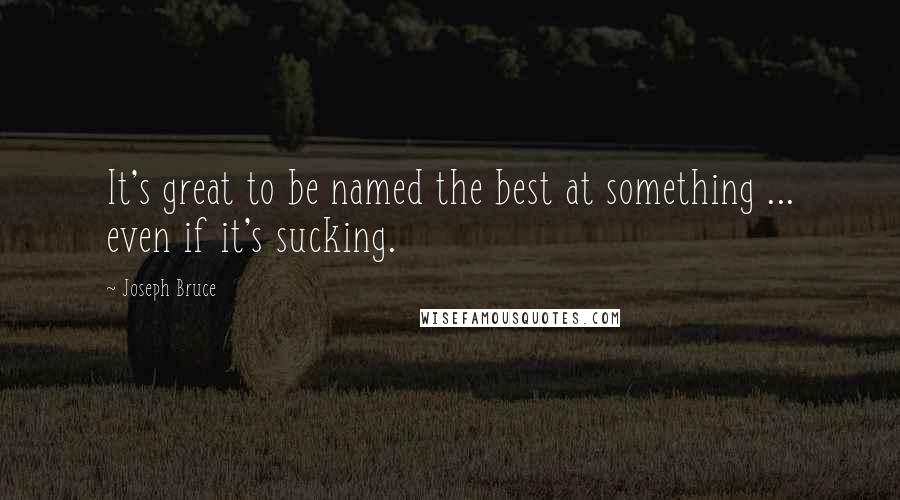 Joseph Bruce quotes: It's great to be named the best at something ... even if it's sucking.