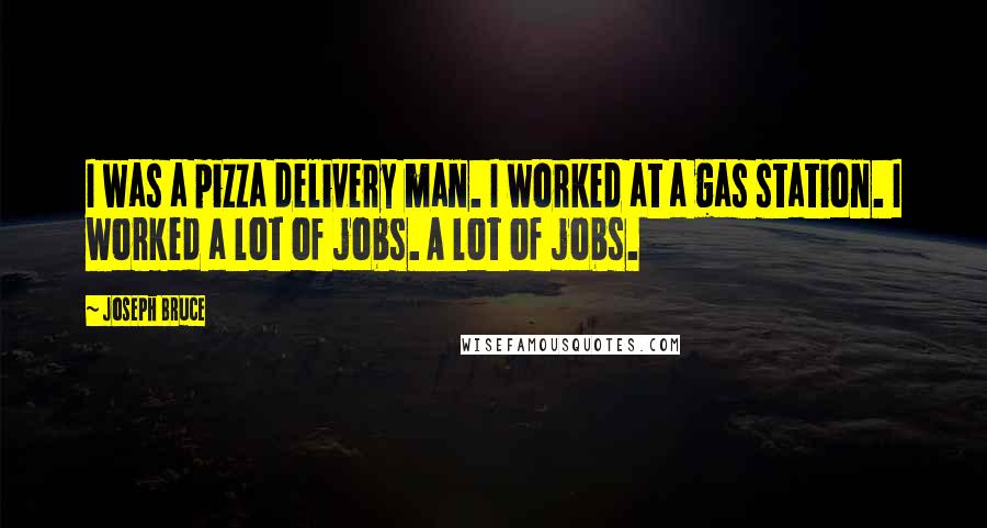 Joseph Bruce quotes: I was a pizza delivery man. I worked at a gas station. I worked a lot of jobs. A lot of jobs.