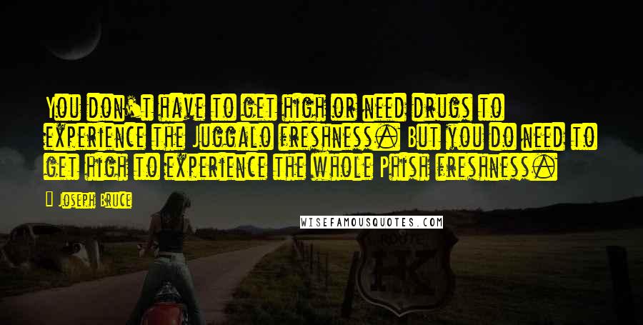 Joseph Bruce quotes: You don't have to get high or need drugs to experience the Juggalo freshness. But you do need to get high to experience the whole Phish freshness.