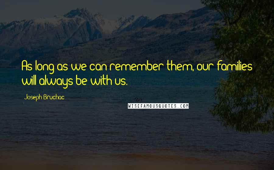 Joseph Bruchac quotes: As long as we can remember them, our families will always be with us.