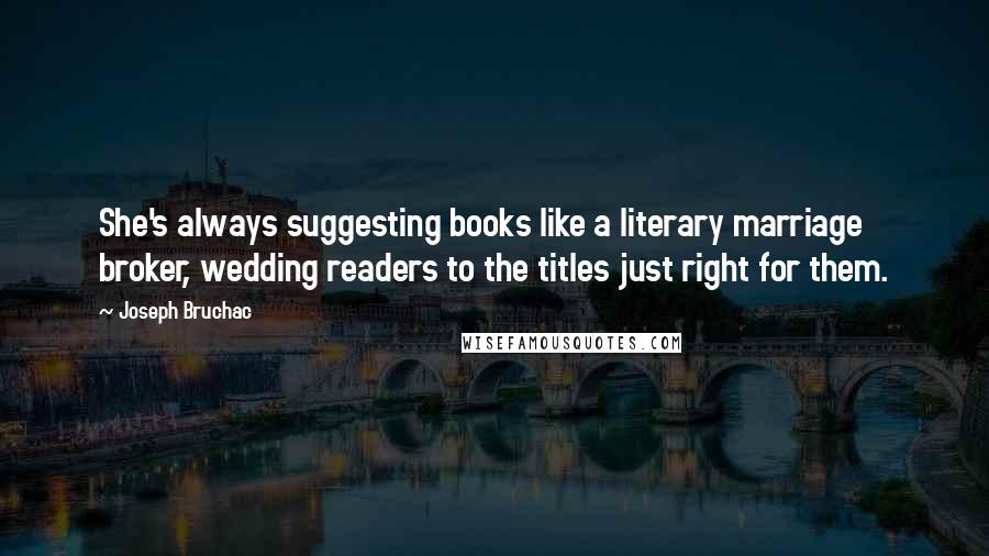 Joseph Bruchac quotes: She's always suggesting books like a literary marriage broker, wedding readers to the titles just right for them.