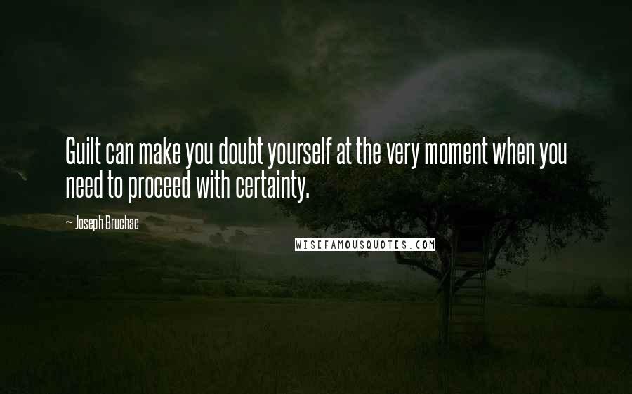 Joseph Bruchac quotes: Guilt can make you doubt yourself at the very moment when you need to proceed with certainty.