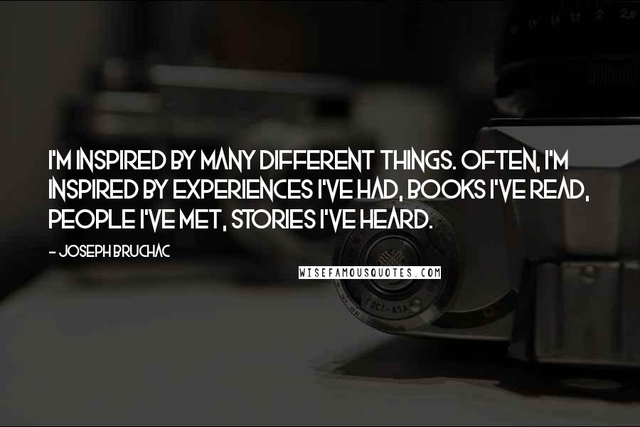 Joseph Bruchac quotes: I'm inspired by many different things. Often, I'm inspired by experiences I've had, books I've read, people I've met, stories I've heard.