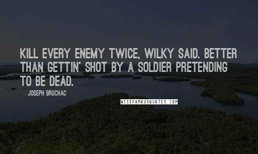 Joseph Bruchac quotes: Kill every enemy twice, Wilky said. Better than gettin' shot by a soldier pretending to be dead.