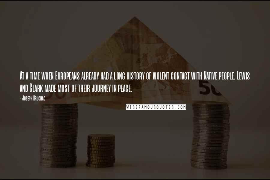 Joseph Bruchac quotes: At a time when Europeans already had a long history of violent contact with Native people, Lewis and Clark made most of their journey in peace.