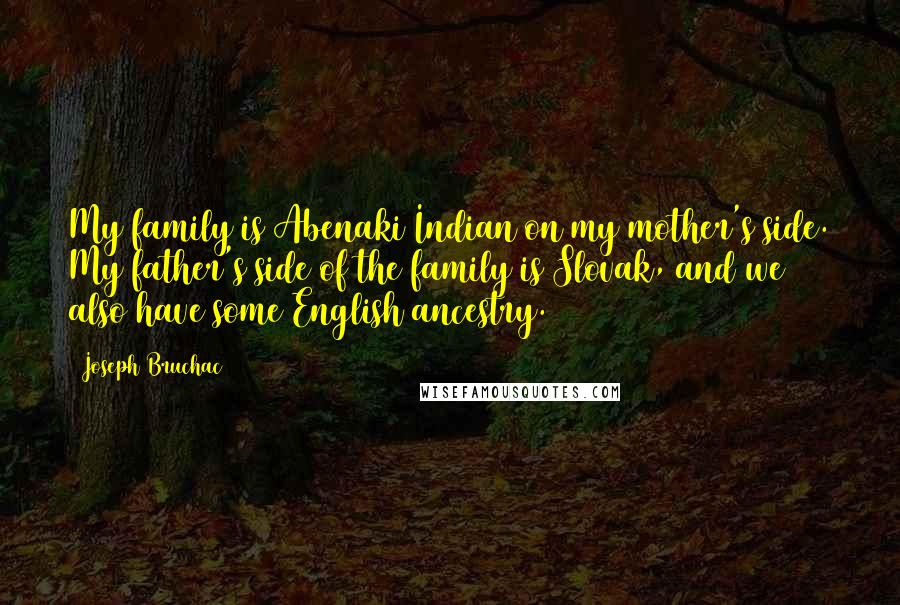Joseph Bruchac quotes: My family is Abenaki Indian on my mother's side. My father's side of the family is Slovak, and we also have some English ancestry. Joseph Bruchac quotes: My family is Abenaki Indian on my mother's side. My father's side of the family is Slovak, and we also have some English ancestry.