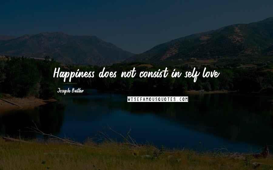 Joseph Butler quotes: Happiness does not consist in self-love.