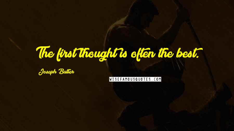 Joseph Butler quotes: The first thought is often the best.