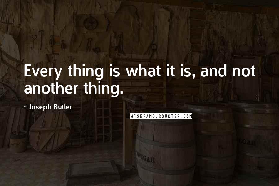 Joseph Butler quotes: Every thing is what it is, and not another thing.