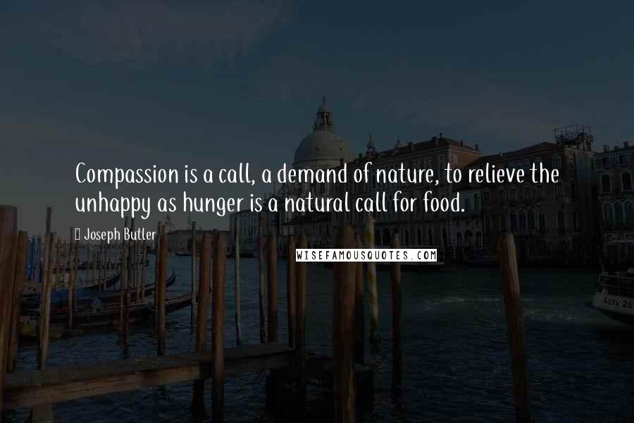 Joseph Butler quotes: Compassion is a call, a demand of nature, to relieve the unhappy as hunger is a natural call for food.