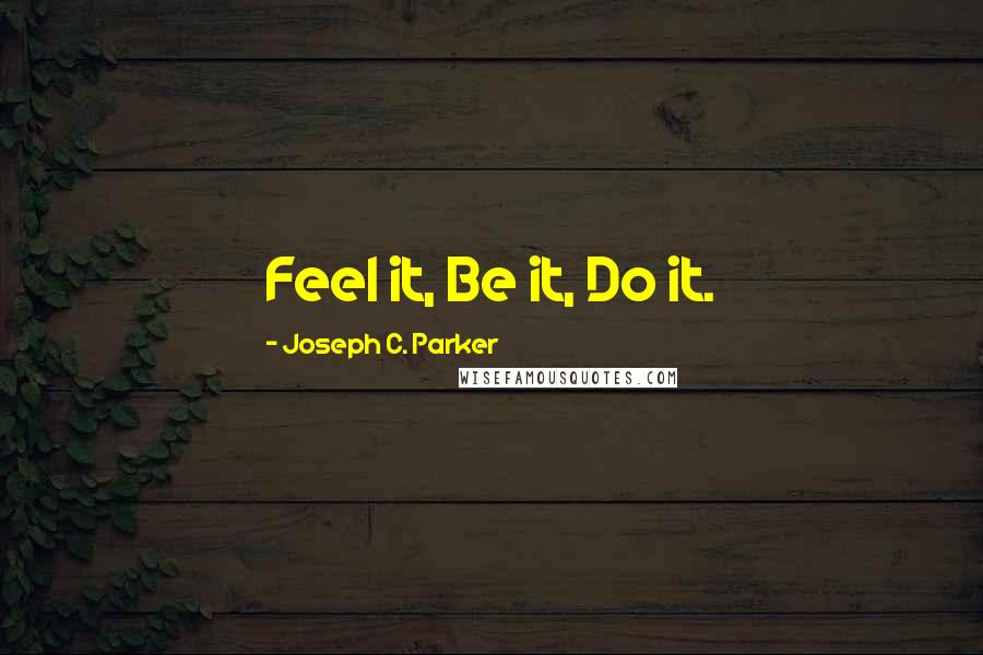 Joseph C. Parker quotes: Feel it, Be it, Do it.