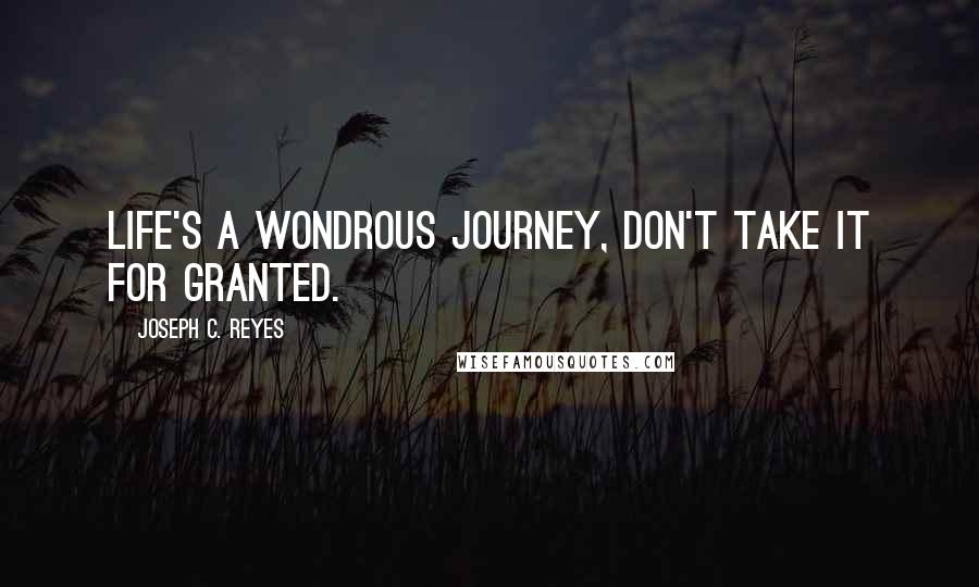 Joseph C. Reyes quotes: Life's a wondrous journey, don't take it for granted.