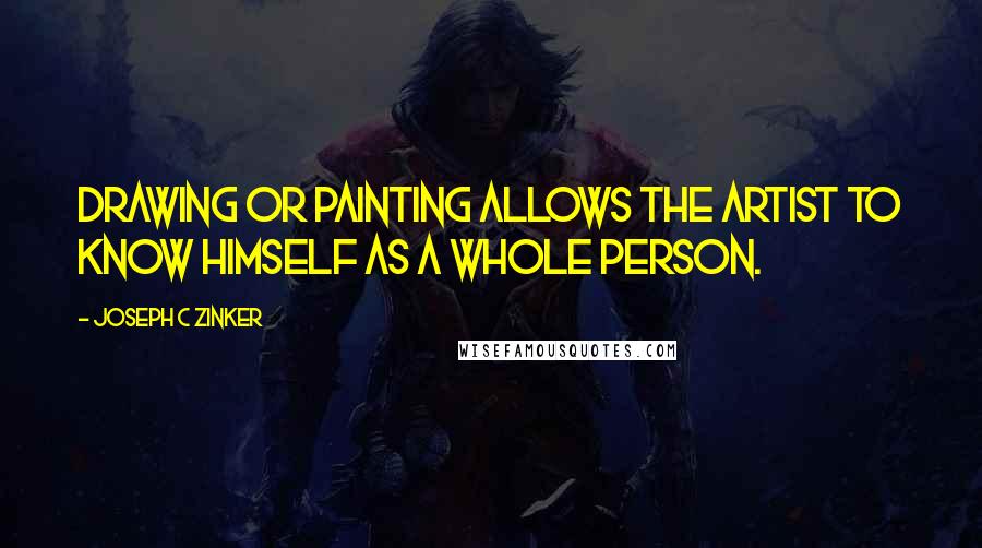Joseph C Zinker quotes: Drawing or painting allows the artist to know himself as a whole person.