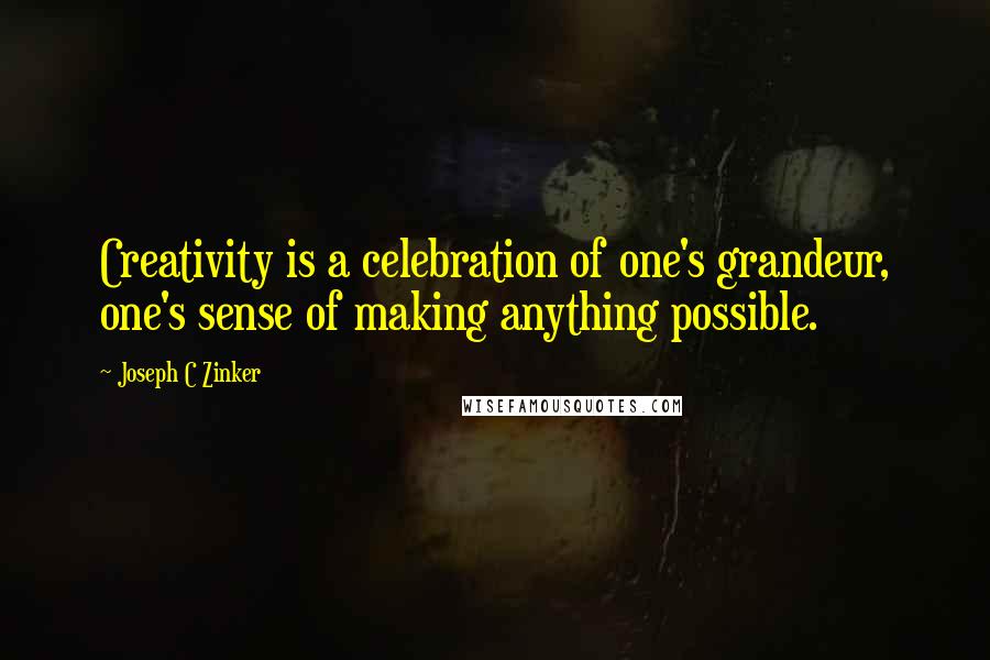 Joseph C Zinker quotes: Creativity is a celebration of one's grandeur, one's sense of making anything possible.