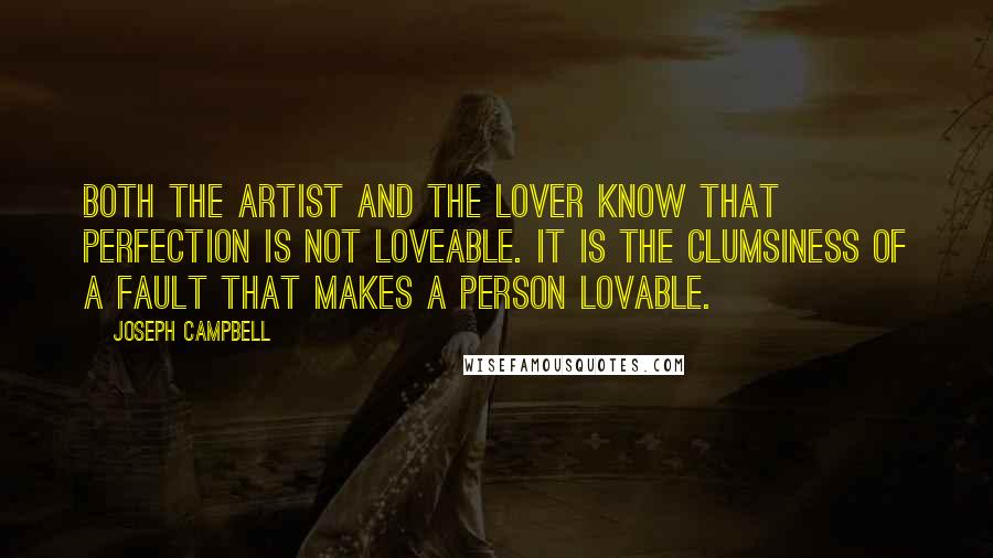 Joseph Campbell quotes: Both the artist and the lover know that perfection is not loveable. It is the clumsiness of a fault that makes a person lovable.