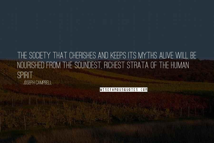 Joseph Campbell quotes: the society that cherishes and keeps its myths alive will be nourished from the soundest, richest strata of the human spirit.