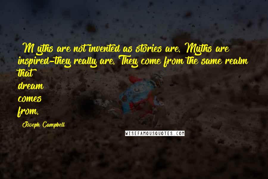 Joseph Campbell quotes: [M]yths are not invented as stories are. Myths are inspired-they really are. They come from the same realm that dream comes from.