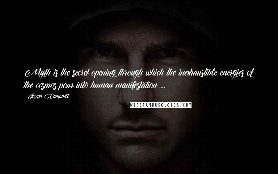 Joseph Campbell quotes: Myth is the secret opening through which the inexhaustible energies of the cosmos pour into human manifestation ...