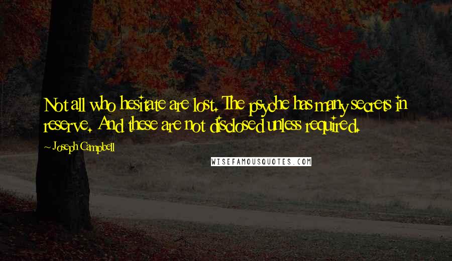 Joseph Campbell quotes: Not all who hesitate are lost. The psyche has many secrets in reserve. And these are not disclosed unless required.
