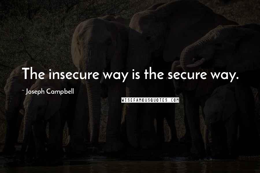 Joseph Campbell quotes: The insecure way is the secure way.