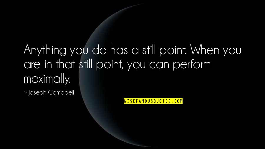 Joseph Campbell Quotes By Joseph Campbell: Anything you do has a still point. When