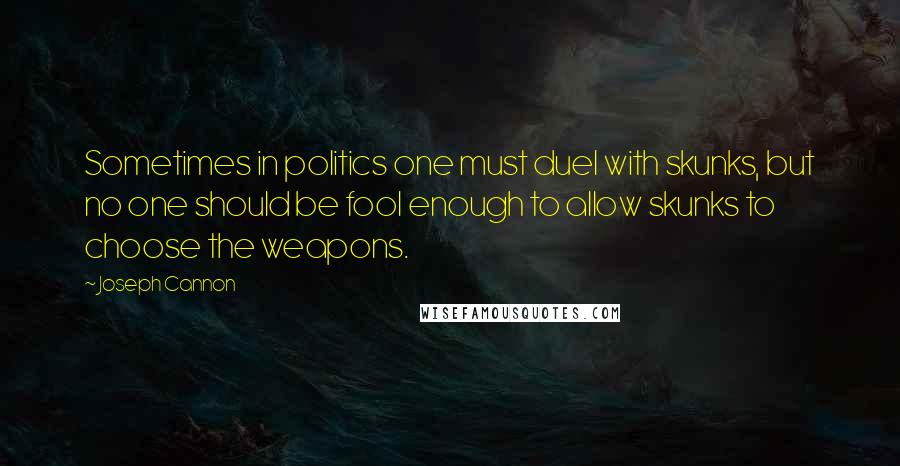 Joseph Cannon quotes: Sometimes in politics one must duel with skunks, but no one should be fool enough to allow skunks to choose the weapons.