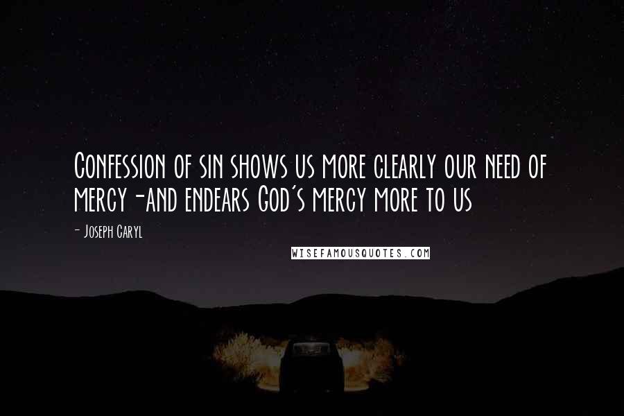 Joseph Caryl quotes: Confession of sin shows us more clearly our need of mercy-and endears God's mercy more to us