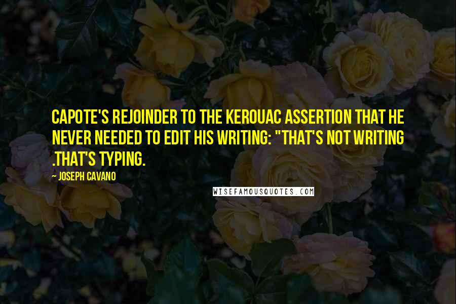 Joseph Cavano quotes: Capote's rejoinder to the Kerouac assertion that he never needed to edit his writing: "That's not writing .That's typing.