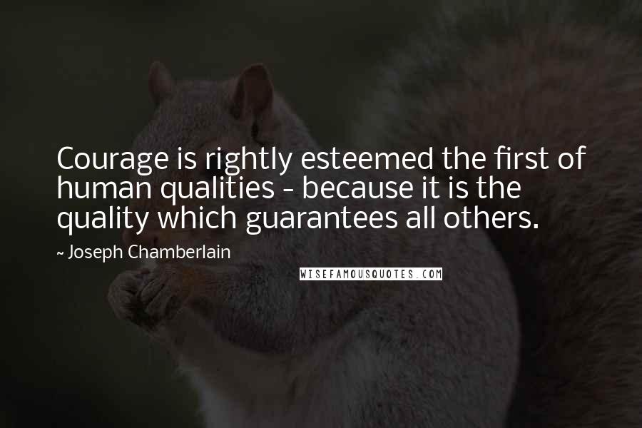 Joseph Chamberlain quotes: Courage is rightly esteemed the first of human qualities - because it is the quality which guarantees all others. Joseph Chamberlain quotes: Courage is rightly esteemed the first of human qualities - because it is the quality which guarantees all others.