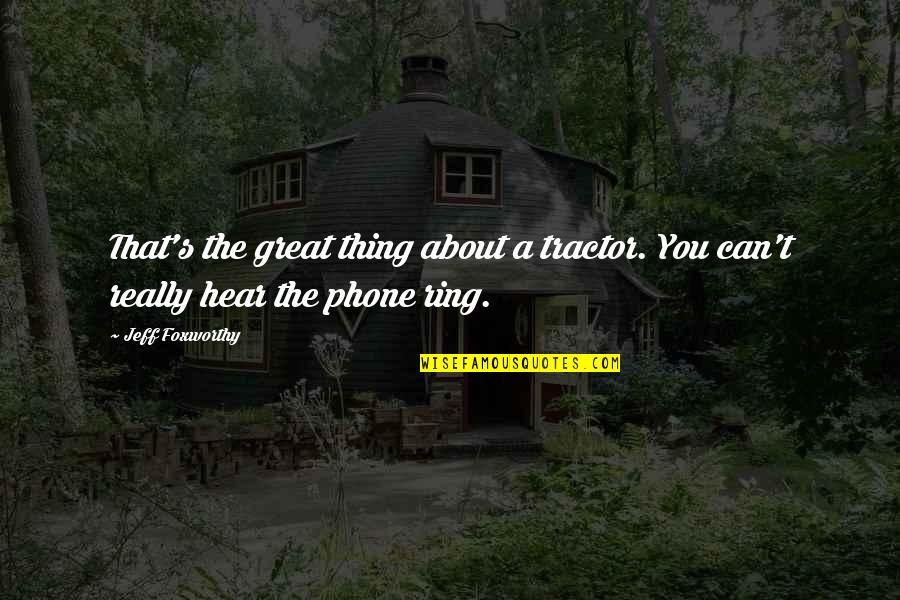 Joseph Chamberlain Quotes By Jeff Foxworthy: That's the great thing about a tractor. You
