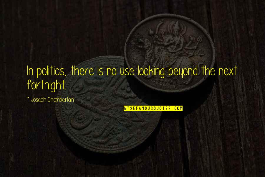 Joseph Chamberlain Quotes By Joseph Chamberlain: In politics, there is no use looking beyond Joseph Chamberlain Quotes By Joseph Chamberlain: In politics, there is no use looking beyond