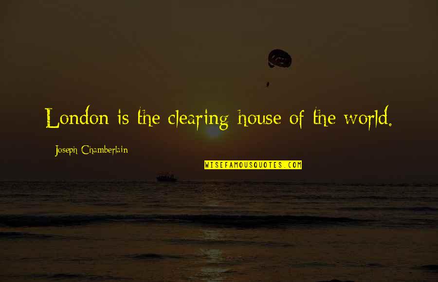 Joseph Chamberlain Quotes By Joseph Chamberlain: London is the clearing-house of the world. Joseph Chamberlain Quotes By Joseph Chamberlain: London is the clearing-house of the world.
