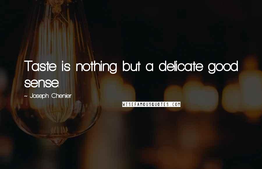 Joseph Chenier quotes: Taste is nothing but a delicate good sense.