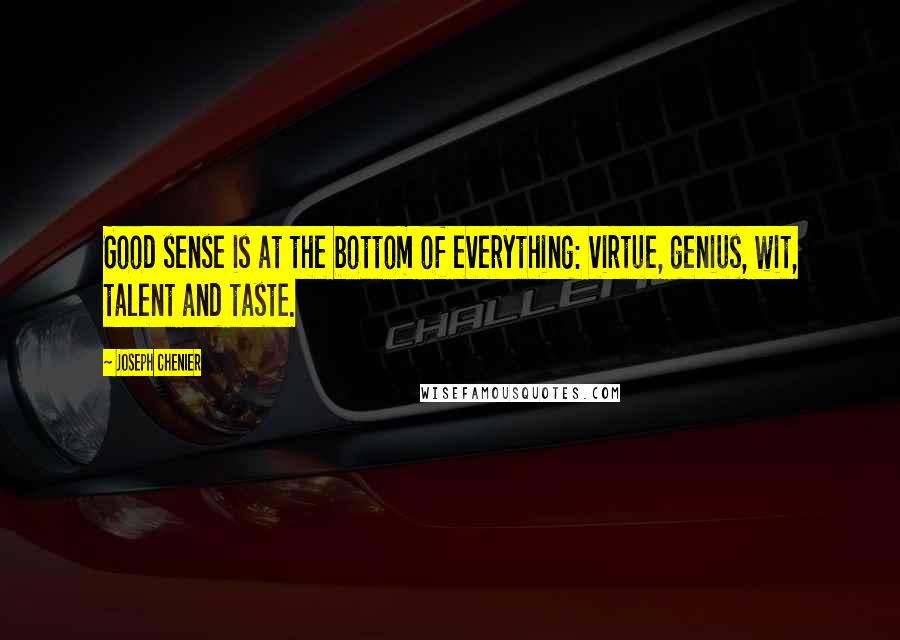 Joseph Chenier quotes: Good sense is at the bottom of everything: virtue, genius, wit, talent and taste.