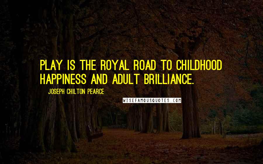 Joseph Chilton Pearce quotes: Play is the royal road to childhood happiness and adult brilliance.