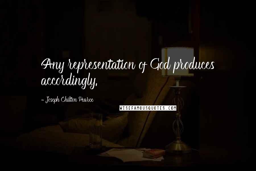 Joseph Chilton Pearce quotes: Any representation of God produces accordingly.