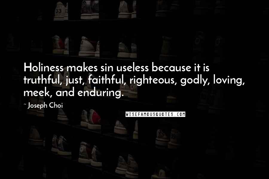 Joseph Choi quotes: Holiness makes sin useless because it is truthful, just, faithful, righteous, godly, loving, meek, and enduring. Joseph Choi quotes: Holiness makes sin useless because it is truthful, just, faithful, righteous, godly, loving, meek, and enduring.