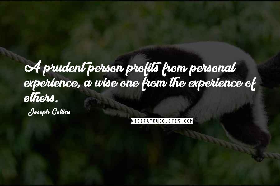 Joseph Collins quotes: A prudent person profits from personal experience, a wise one from the experience of others.