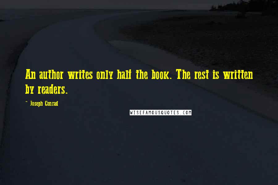 Joseph Conrad quotes: An author writes only half the book. The rest is written by readers.