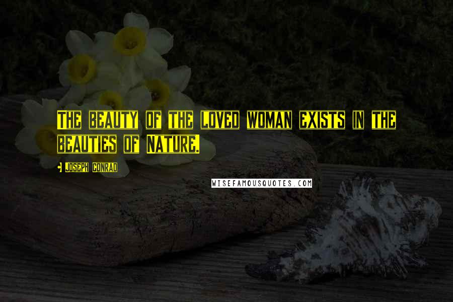 Joseph Conrad quotes: The beauty of the loved woman exists in the beauties of Nature.