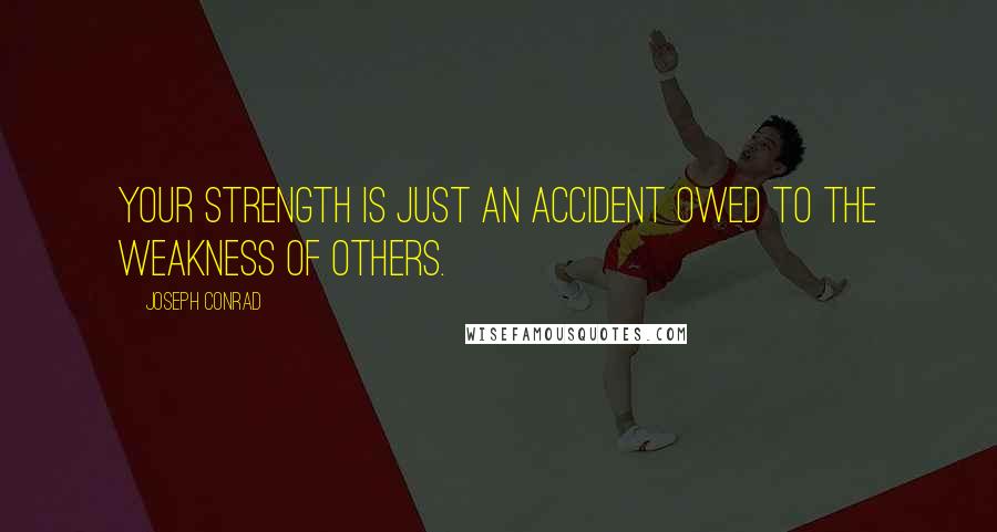 Joseph Conrad quotes: Your strength is just an accident owed to the weakness of others.