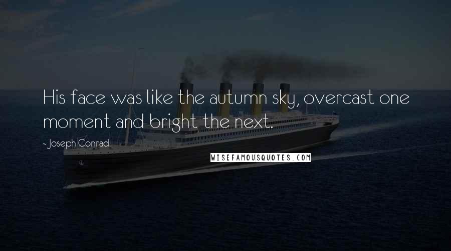 Joseph Conrad quotes: His face was like the autumn sky, overcast one moment and bright the next.