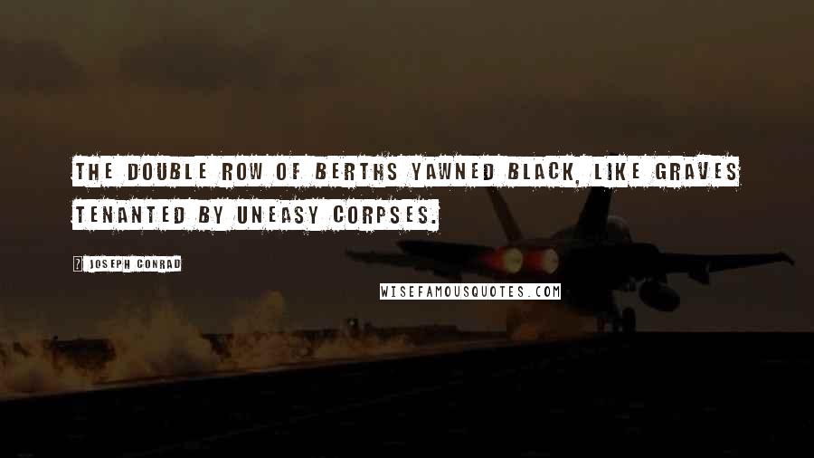Joseph Conrad quotes: The double row of berths yawned black, like graves tenanted by uneasy corpses.