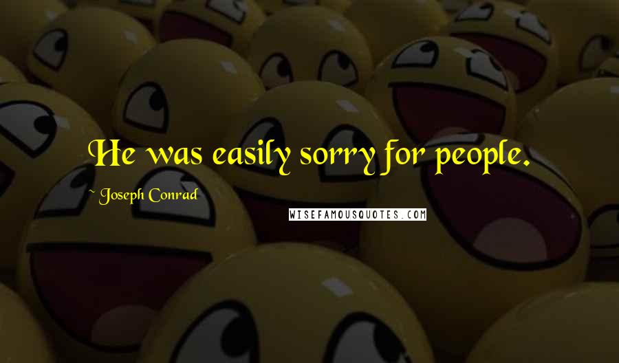 Joseph Conrad quotes: He was easily sorry for people.
