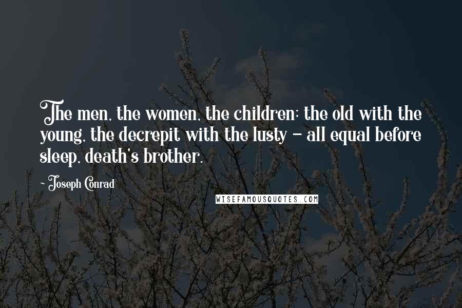 Joseph Conrad quotes: The men, the women, the children; the old with the young, the decrepit with the lusty - all equal before sleep, death's brother.