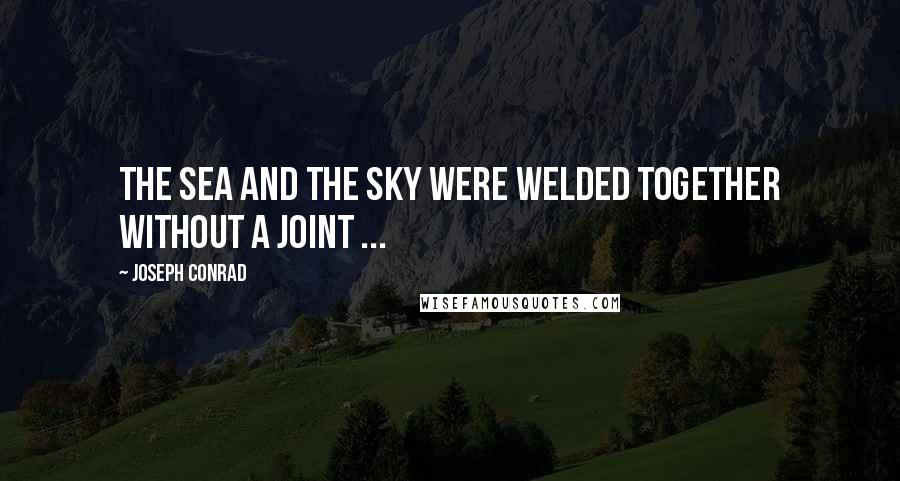 Joseph Conrad quotes: The sea and the sky were welded together without a joint ...